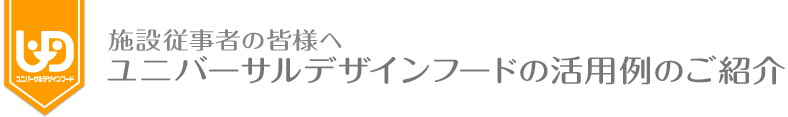 施設従事者の皆様へ ユニバーサルデザインフードの活用例のご紹介