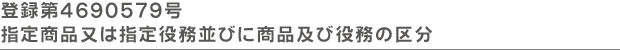 登録第４６９０５７９号 指定商品又は指定役務並びに商品及び役務の区分